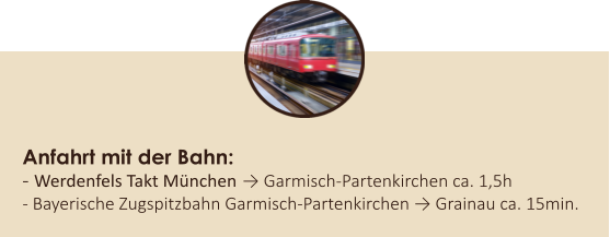 Anfahrt mit der Bahn: - Werdenfels Takt Mnchen → Garmisch-Partenkirchen ca. 1,5h - Bayerische Zugspitzbahn Garmisch-Partenkirchen → Grainau ca. 15min.