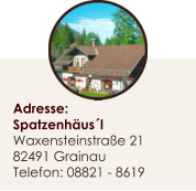 Adresse: Spatzenhusl Waxensteinstrae 21 82491 Grainau Telefon: 08821 - 8619