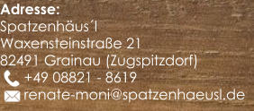 Adresse: Spatzenhusl Waxensteinstrae 21 82491 Grainau (Zugspitzdorf)       +49 08821 - 8619       renate-moni@spatzenhaeusl.de